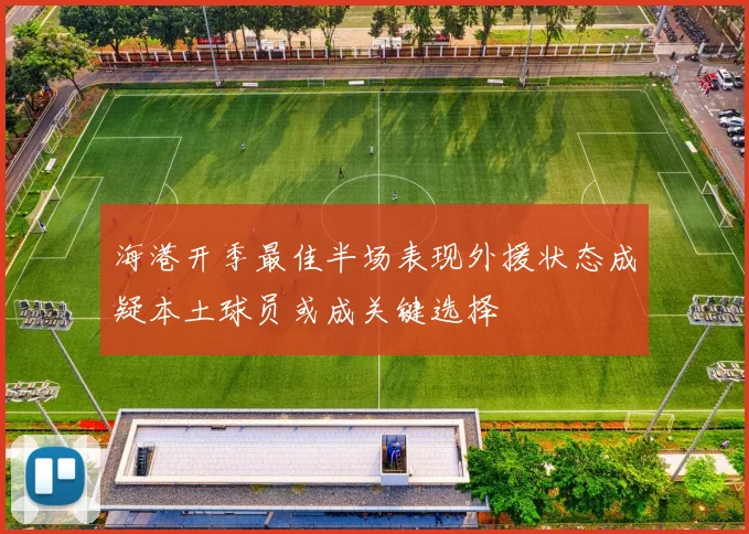 海港开季最佳半场表现外援状态成疑本土球员或成关键选择