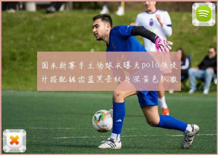 国米新赛季主场球衣曝光polo领设计搭配锯齿蓝黑条纹与深黄色队徽