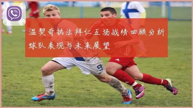 温契奇执法拜仁五场战绩回顾分析球队表现与未来展望