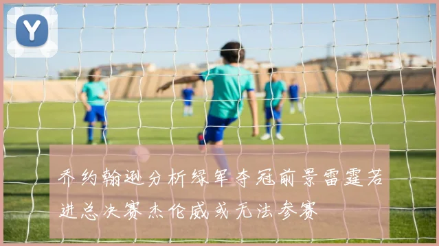 乔约翰逊分析绿军夺冠前景雷霆若进总决赛杰伦威或无法参赛