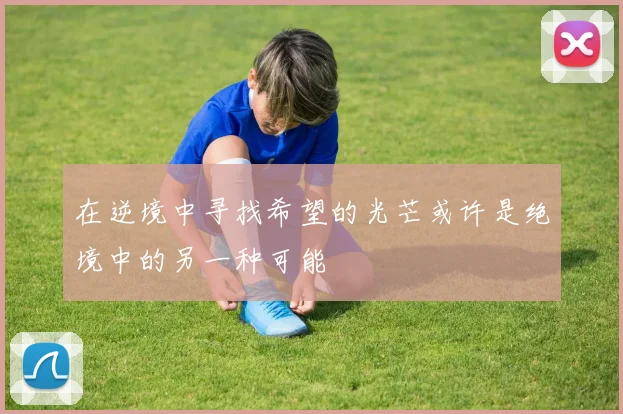 在逆境中寻找希望的光芒或许是绝境中的另一种可能