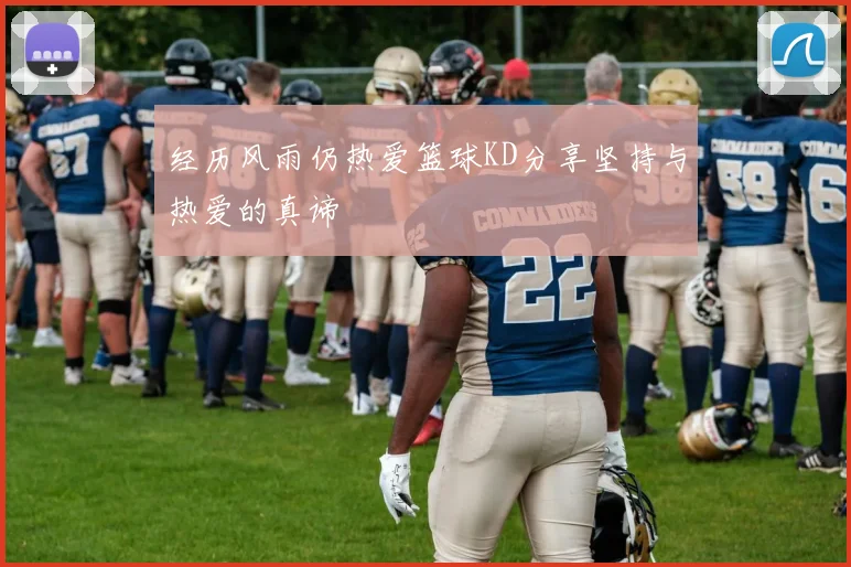 经历风雨仍热爱篮球KD分享坚持与热爱的真谛