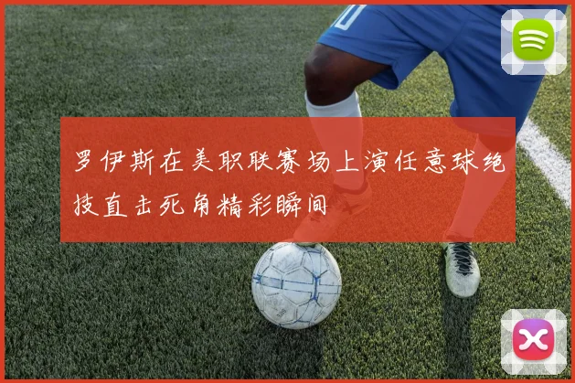 罗伊斯在美职联赛场上演任意球绝技直击死角精彩瞬间