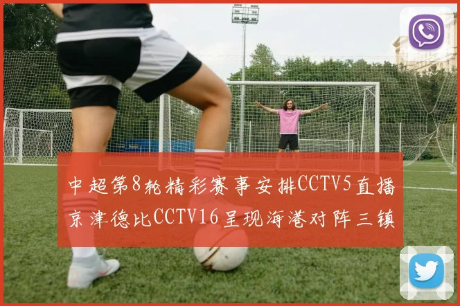 中超第8轮精彩赛事安排CCTV5直播京津德比CCTV16呈现海港对阵三镇对决