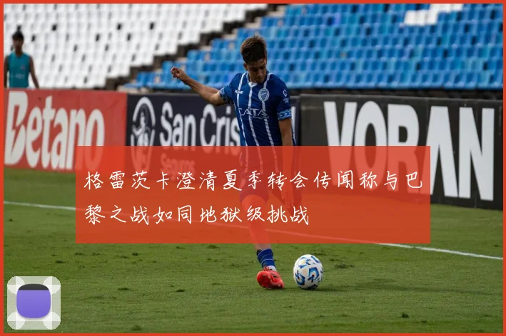 格雷茨卡澄清夏季转会传闻称与巴黎之战如同地狱级挑战