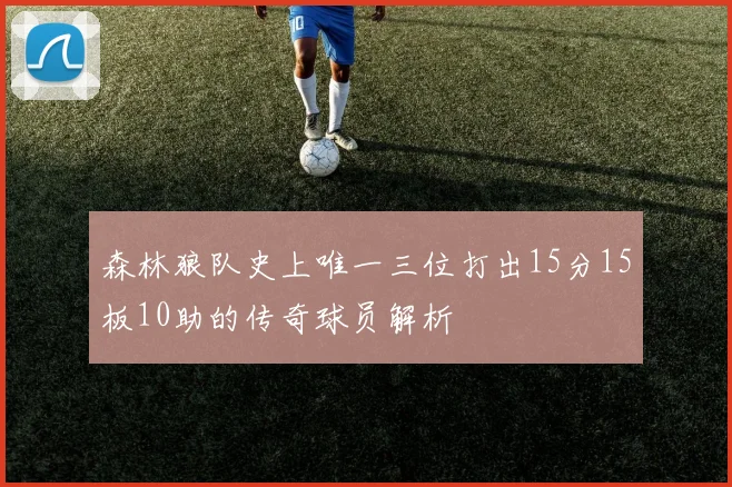 森林狼队史上唯一三位打出15分15板10助的传奇球员解析