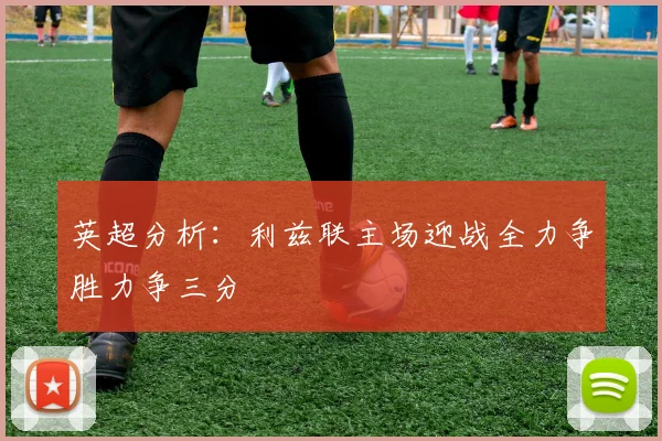 英超分析：利兹联主场迎战全力争胜力争三分